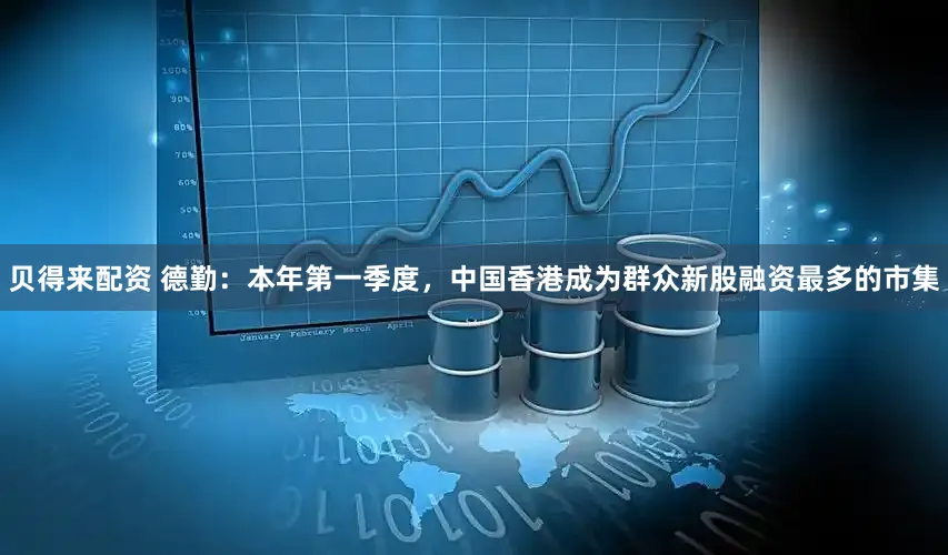 贝得来配资 德勤：本年第一季度，中国香港成为群众新股融资最多的市集