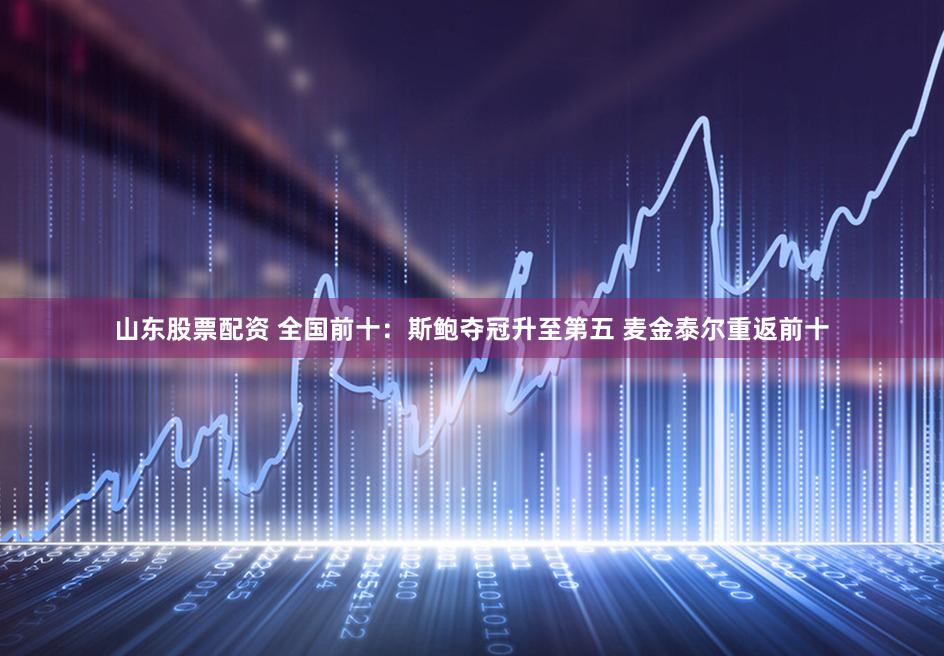 山东股票配资 全国前十：斯鲍夺冠升至第五 麦金泰尔重返前十