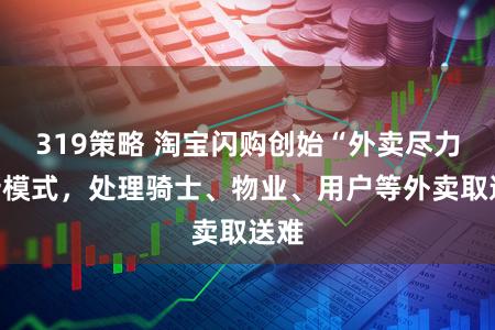 319策略 淘宝闪购创始“外卖尽力”新模式，处理骑士、物业、用户等外卖取送难