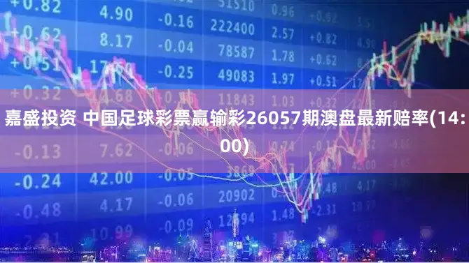 嘉盛投资 中国足球彩票赢输彩26057期澳盘最新赔率(14:00)
