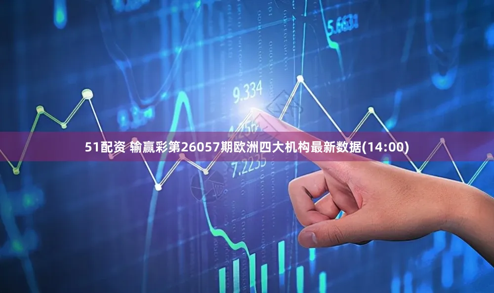 51配资 输赢彩第26057期欧洲四大机构最新数据(14:00)