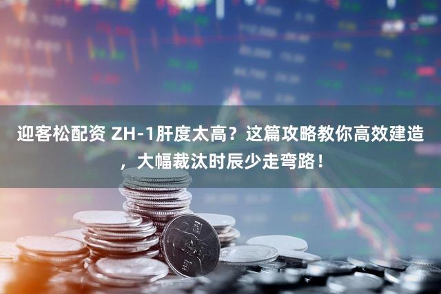 迎客松配资 ZH-1肝度太高？这篇攻略教你高效建造，大幅裁汰时辰少走弯路！