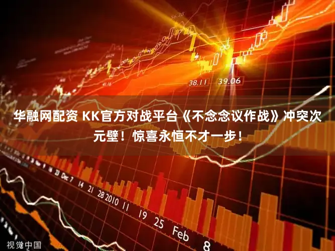 华融网配资 KK官方对战平台《不念念议作战》冲突次元壁！惊喜永恒不才一步！