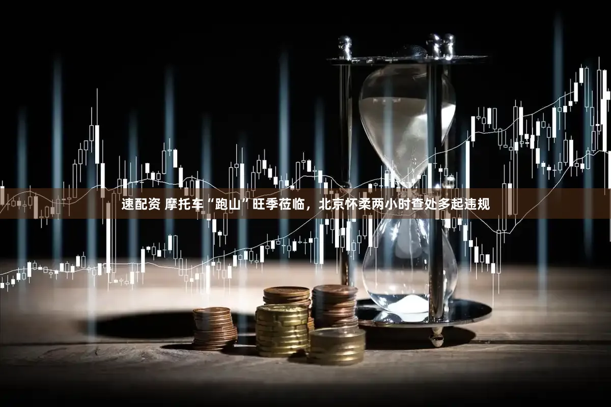 速配资 摩托车“跑山”旺季莅临，北京怀柔两小时查处多起违规