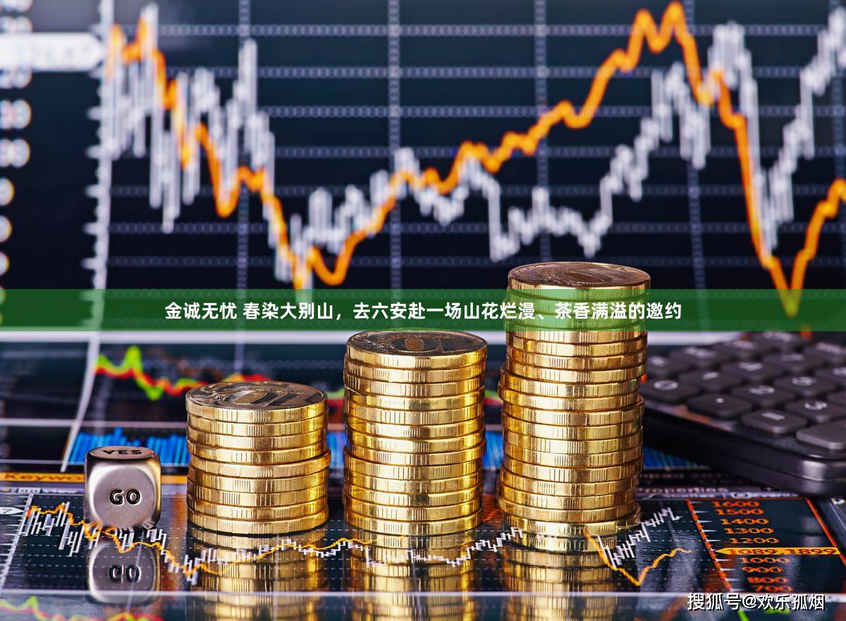 金诚无忧 春染大别山，去六安赴一场山花烂漫、茶香满溢的邀约