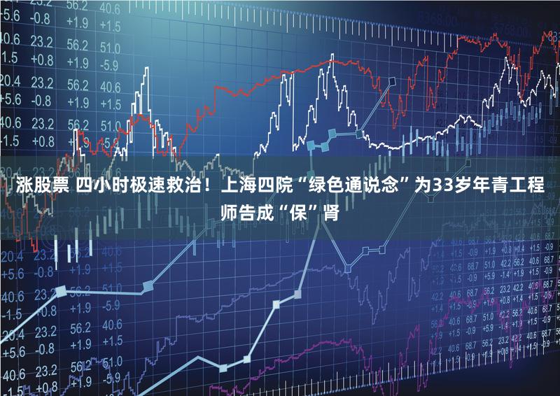 涨股票 四小时极速救治！上海四院“绿色通说念”为33岁年青工程师告成“保”肾