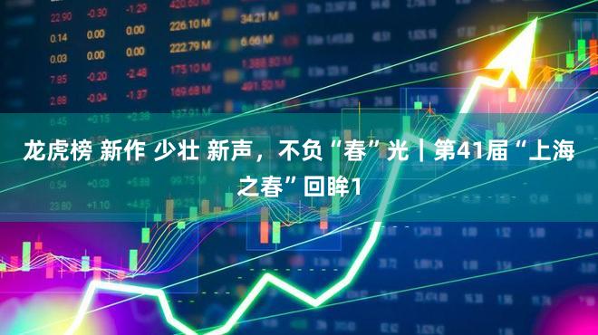 龙虎榜 新作 少壮 新声，不负“春”光｜第41届“上海之春”回眸1