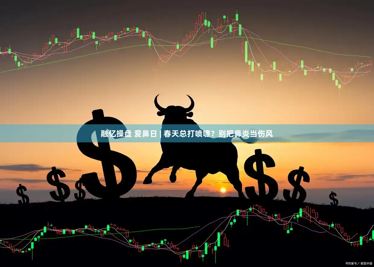 融亿操盘 爱鼻日 | 春天总打喷嚏？别把鼻炎当伤风