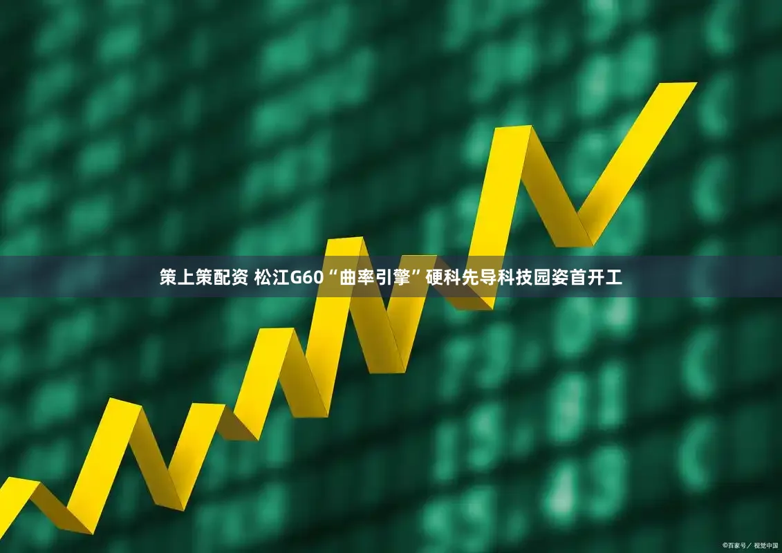 策上策配资 松江G60“曲率引擎”硬科先导科技园姿首开工
