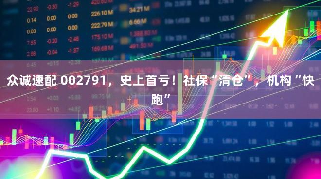 众诚速配 002791，史上首亏！社保“清仓”，机构“快跑”