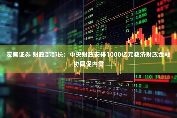 宏盛证券 财政部部长：中央财政安排1000亿元救济财政金融协同促内需