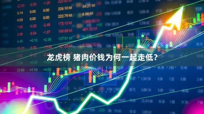 龙虎榜 猪肉价钱为何一起走低？