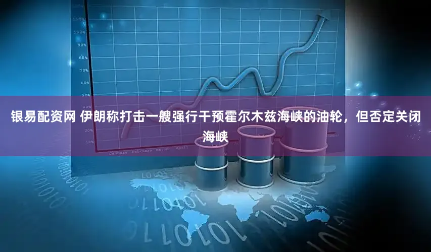 银易配资网 伊朗称打击一艘强行干预霍尔木兹海峡的油轮，但否定关闭海峡