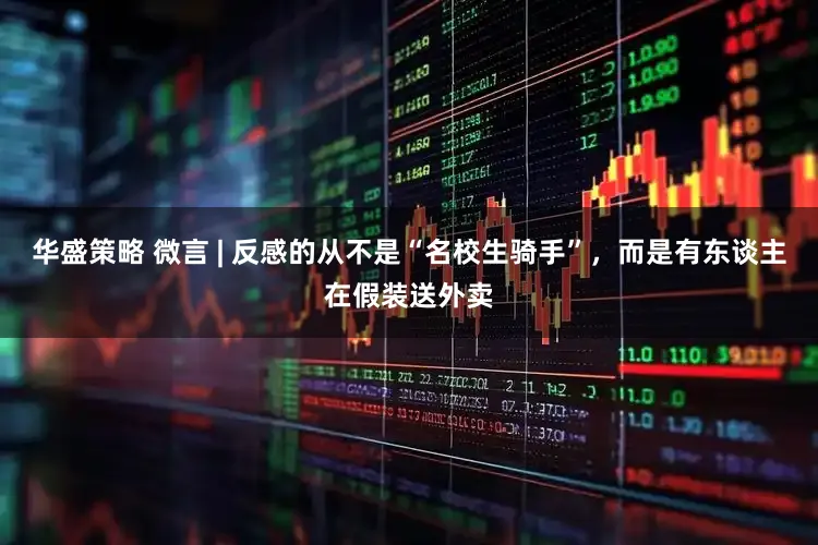 华盛策略 微言 | 反感的从不是“名校生骑手”，而是有东谈主在假装送外卖