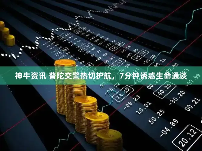 神牛资讯 普陀交警热切护航，7分钟诱惑生命通谈