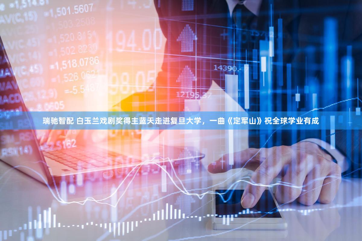 瑞驰智配 白玉兰戏剧奖得主蓝天走进复旦大学，一曲《定军山》祝全球学业有成