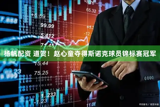 杨帆配资 道贺！赵心童夺得斯诺克球员锦标赛冠军