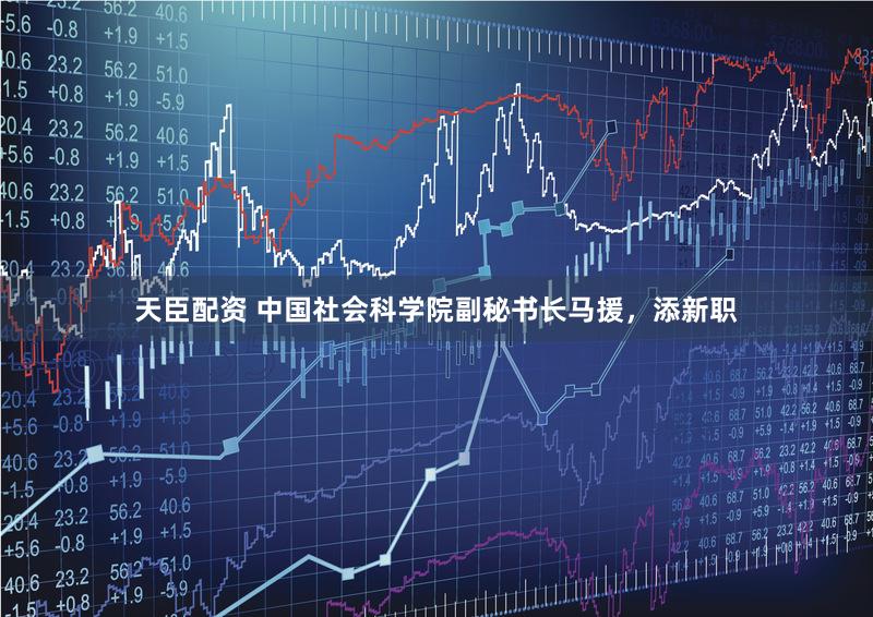 天臣配资 中国社会科学院副秘书长马援，添新职