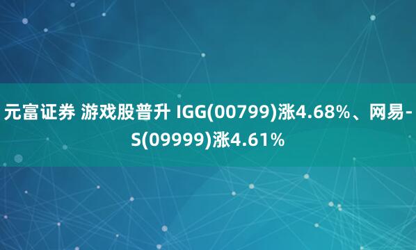 元富证券 游戏股普升 IGG(00799)涨4.68%、网易-S(09999)涨4.61%