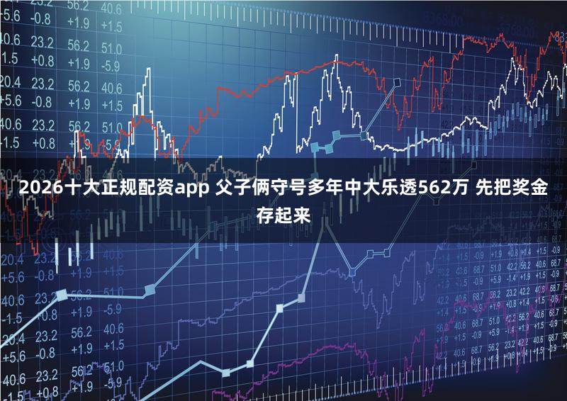 2026十大正规配资app 父子俩守号多年中大乐透562万 先把奖金存起来