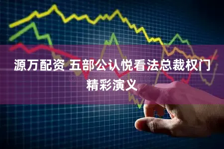 源万配资 五部公认悦看法总裁权门精彩演义