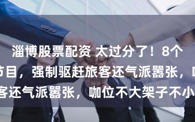 淄博股票配资 太过分了！8个明星在云南录节目，强制驱赶旅客还气派嚣张，咖位不大架子不小！