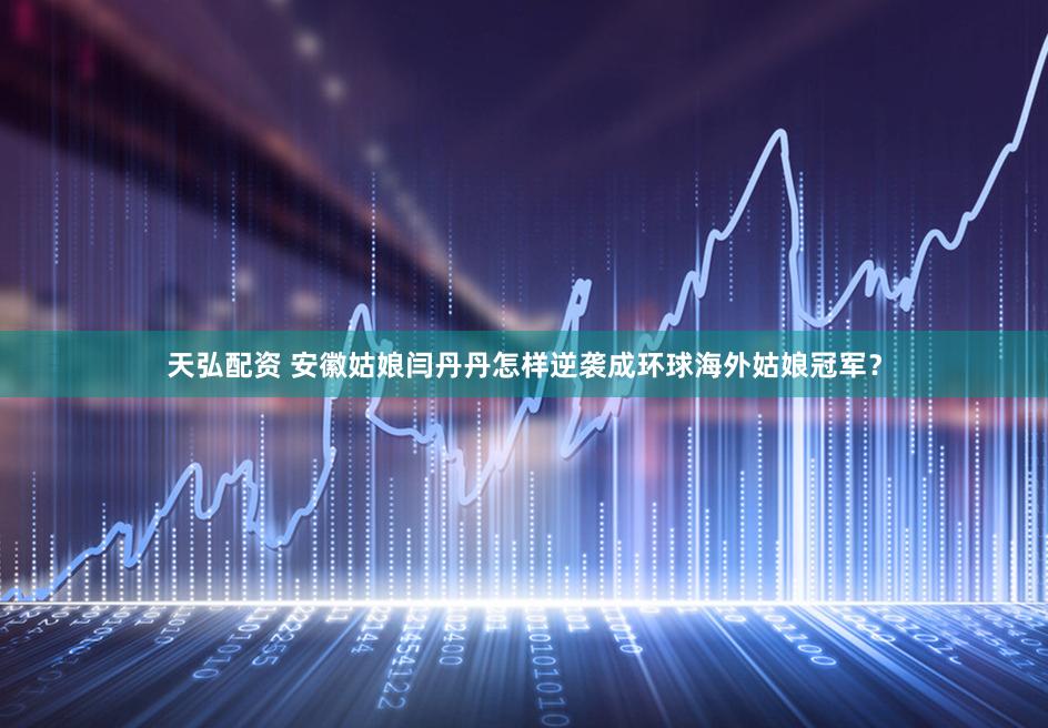 天弘配资 安徽姑娘闫丹丹怎样逆袭成环球海外姑娘冠军？