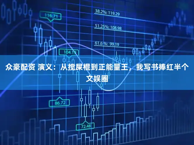众豪配资 演义:从搅屎棍到正能量王,我写书捧红半个文娱圈