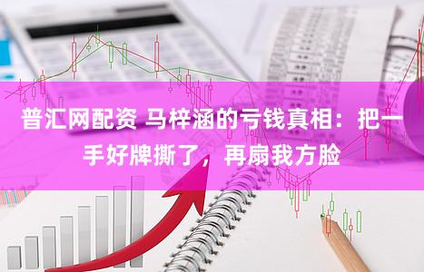普汇网配资 马梓涵的亏钱真相：把一手好牌撕了，再扇我方脸