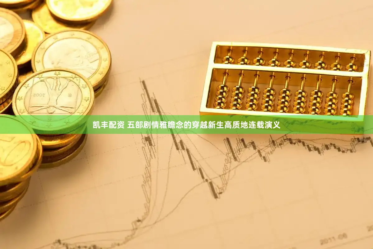 凯丰配资 五部剧情雅瞻念的穿越新生高质地连载演义