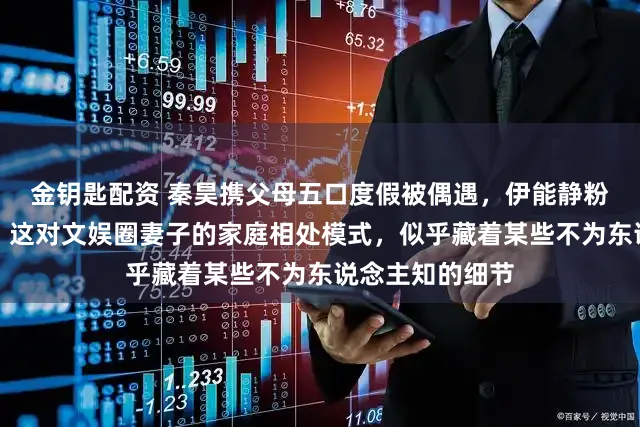 金钥匙配资 秦昊携父母五口度假被偶遇，伊能静粉裙装饰引热议，这对文娱圈妻子的家庭相处模式，似乎藏着某些不为东说念主知的细节