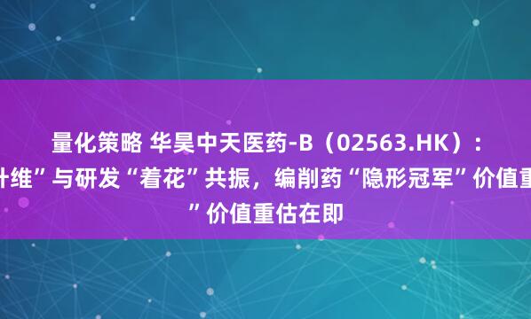 量化策略 华昊中天医药-B（02563.HK）：政策“升维”与研发“着花”共振，编削药“隐形冠军”价值重估在即