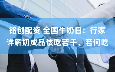 铭创配资 全国牛奶日：行家详解奶成品该吃若干、若何吃