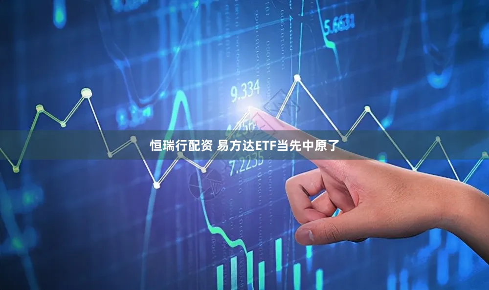 恒瑞行配资 易方达ETF当先中原了