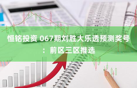 恒铭投资 067期刘胜大乐透预测奖号：前区三区推选