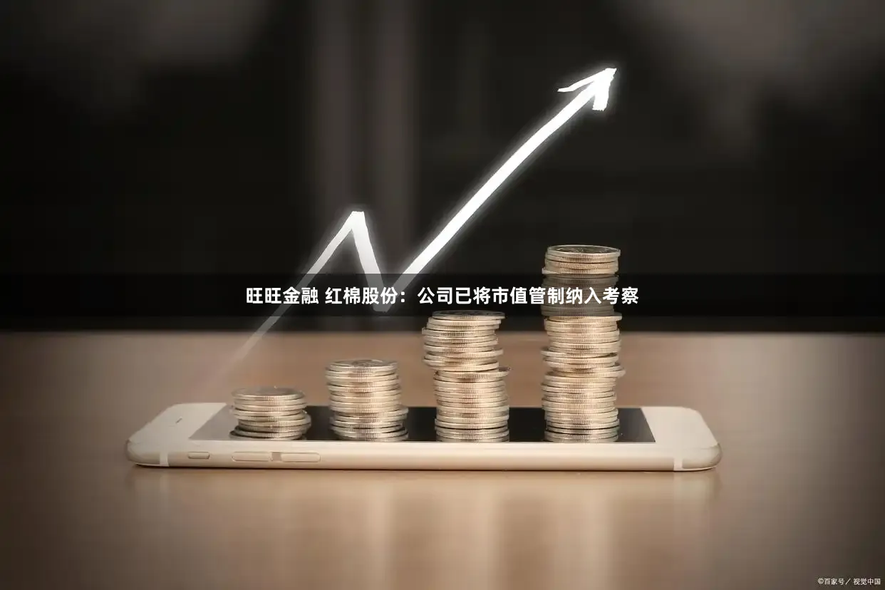 旺旺金融 红棉股份:公司已将市值管制纳入考察